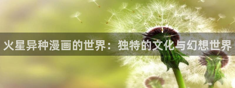 女神漫画app免费：火星异种漫画的世界：独特的文化与幻想世界