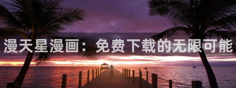 女神漫画免费下拉式奇妙漫画：漫天星漫画：免费下载的无限可能