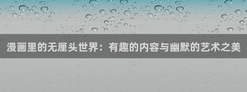 女神漫画官方：漫画里的无厘头世界：有趣的内容与幽默的艺术之美